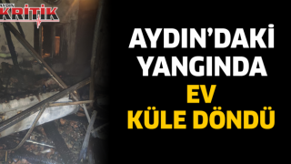 Aydın’daki yangında ev küle döndü