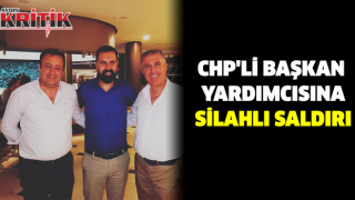 CHP'Lİ BAŞKAN YARDIMCISINA SİLAHLI SALDIRI