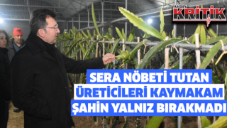 Sera nöbeti tutan üreticileri Kaymakam Şahin yalnız bırakmadı