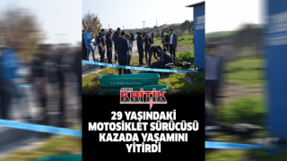 29 yaşındaki motosiklet sürücüsü kazada yaşamını yitirdi