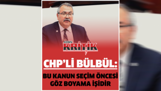 CHP’Lİ BÜLBÜL: BU KANUN SEÇİM ÖNCESİ GÖZ BOYAMA İŞİDİR