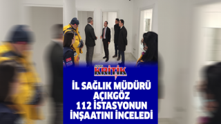 İl Sağlık Müdürü Açıkgöz, 112 istasyonun inşaatını inceledi