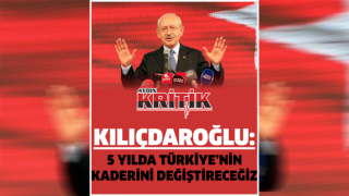 Kılıçdaroğlu: 5 yılda Türkiye’nin kaderini değiştireceğiz