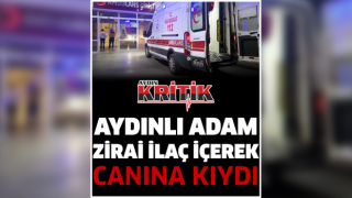 Aydınlı adam zirai ilaç içerek canına kıydı