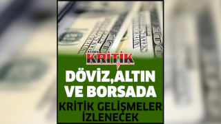 Döviz, altın ve borsada kritik gelişmeler izlenecek