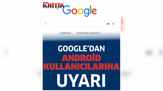 Google’dan Android kullanıcılarına uyarı