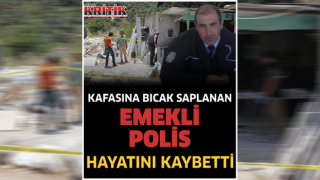 Kafasına bıçak saplanan emekli polis hayatını kaybetti