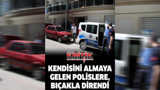 Kendisini almaya gelen polislere, bıçakla direndi