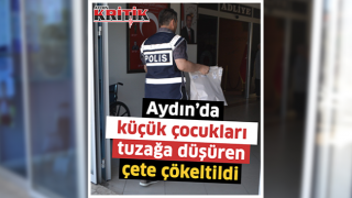 Aydın'da küçük çocukları tuzağa düşüren çete çökertildi