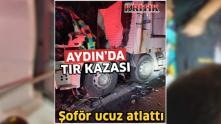 Aydın'da tır kazası: Şoför ucuz atlattı