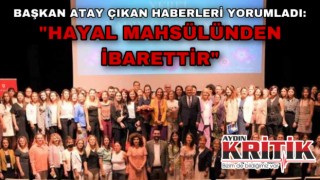 Başkan Atay çıkan haberleri yorumladı: “ hayal mahsulünden ibarettir.”