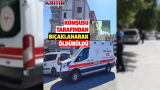 Komşusu tarafından bıçaklanarak öldürüldü