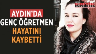 Aydın’da genç öğretmen hayatını kaybetti