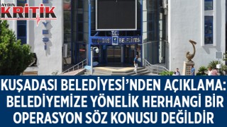 KUŞADASI BELEDİYESİ’NDEN AÇIKLAMA: BELEDİYEMİZE YÖNELİK HERHANGİ BİR OPERASYON SÖZ KONUSU DEĞİLDİR