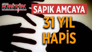 Sapık amcaya 31 yıl hapis