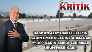 BAŞKAN ATAY’DAN EFELER’İN KADIN EMEKÇİLERİNE ARMAĞAN “%100 KADIN EMEĞİ TARIMSAL ÜRÜN FABRİKASI”