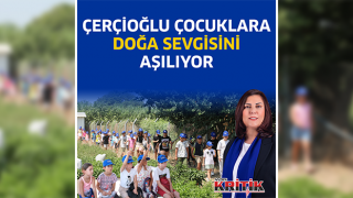 ÇERÇİOĞLU ÇOCUKLARA DOĞA SEVGİSİNİ AŞILIYOR