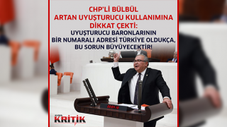 CHP’Lİ BÜLBÜL ARTAN UYUŞTURUCU KULLANIMINA DİKKAT ÇEKTİ: UYUŞTURUCU BARONLARININ BİR NUMARALI ADRESİ TÜRKİYE OLDUKÇA, BU SORUN BÜYÜYECEKTİR!