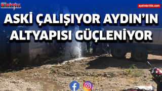 ASKİ ÇALIŞIYOR AYDIN’IN ALTYAPISI GÜÇLENİYOR