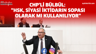 CHP'Lİ BÜLBÜL: “HSK, SİYASİ İKTİDARIN SOPASI OLARAK MI KULLANILIYOR”