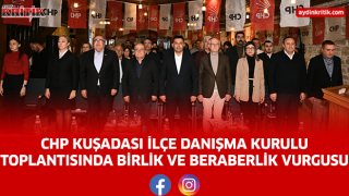 CHP KUŞADASI İLÇE DANIŞMA KURULU TOPLANTISINDA BİRLİK VE BERABERLİK VURGUSU