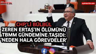 CHP’Lİ BÜLBÜL, ZEREN ERTAŞ’IN ÖLÜMÜNÜ TBMM GÜNDEMİNE TAŞIDI: NEDEN HALA GÖREVDELER