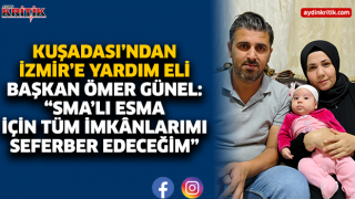 KUŞADASI’NDAN İZMİR’E YARDIM ELİ BAŞKAN ÖMER GÜNEL: “SMA’LI ESMA İÇİN TÜM İMKÂNLARIMI SEFERBER EDECEĞİM”