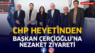 CHP HEYETİNDEN BAŞKAN ÇERÇİOĞLU’NA NEZAKET ZİYARETİ