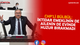 CHP’Lİ BÜLBÜL: İKTİDAR EMEKLİNİN DE AİLENİN DE EVİNDE HUZUR BIRAKMADI