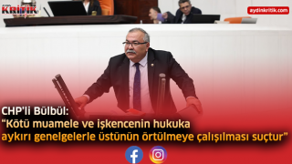 CHP’li Bülbül: “Kötü muamele ve işkencenin hukuka aykırı genelgelerle üstünün örtülmeye çalışılması suçtur”