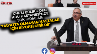 CHP’li Bülbül’den ADÜ Hastanesi'nde Şok İddialar: “Hayatta Olmayan Hastalar İçin Biyopsi Girildi!”