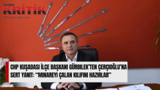 CHP Kuşadası İlçe Başkanı Gürbilek’ten Çerçioğlu’na Sert Yanıt: “Minareyi Çalan Kılıfını Hazırlar”