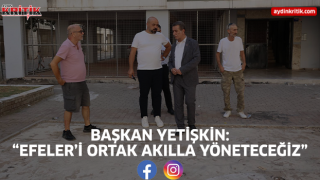 Başkan Yetişkin: “Efeler’i Ortak Akılla Yöneteceğiz”