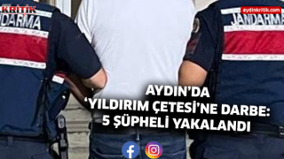 AYDIN’DA ‘YILDIRIM ÇETESİ’NE DARBE: 5 ŞÜPHELİ YAKALANDI