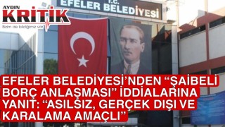 EFELER BELEDİYESİ’NDEN “ŞAİBELİ BORÇ ANLAŞMASI” İDDİALARINA YANIT: “ASILSIZ, GERÇEK DIŞI VE KARALAMA AMAÇLI”