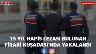 15 YIL HAPİS CEZASI BULUNAN FİRARİ KUŞADASI’NDA YAKALANDI