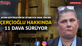 Aydın Büyükşehir’de Bitmeyen Dava Zinciri: Çerçioğlu Hakkında 11 Dava Sürüyor