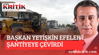 Başkan Yetişkin Efeler’i Şantiyeye çevirdi