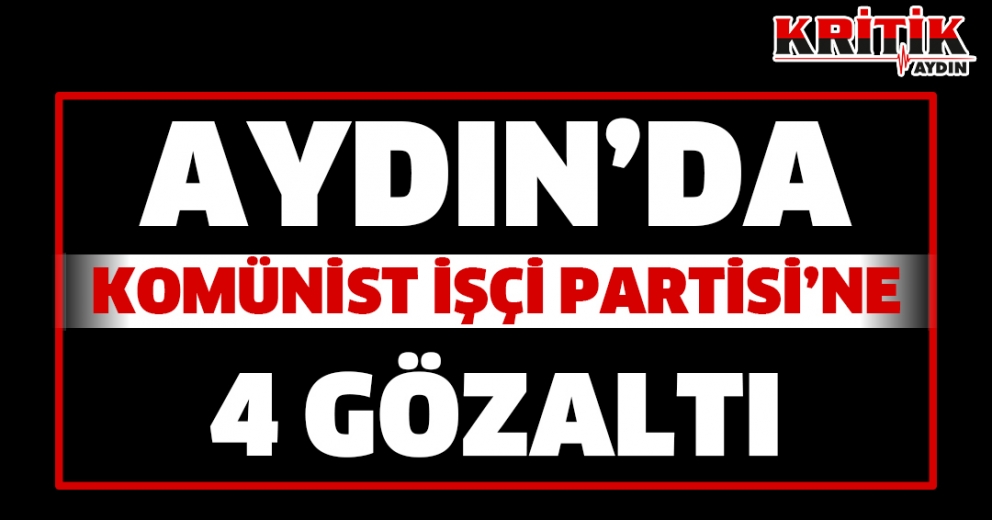 Aydın'da Komünist İşçi Partisi'ne 4 gözaltı