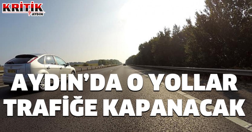 Aydın'da o yollar trafiğe kapanacak