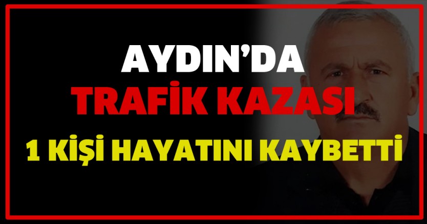 Aydın'da trafik kazası 1 kişi hayatını kaybetti