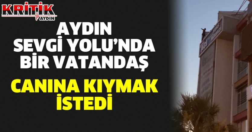 Aydın Sevgi Yolu'nda bir vatandaş canına kıymak istedi