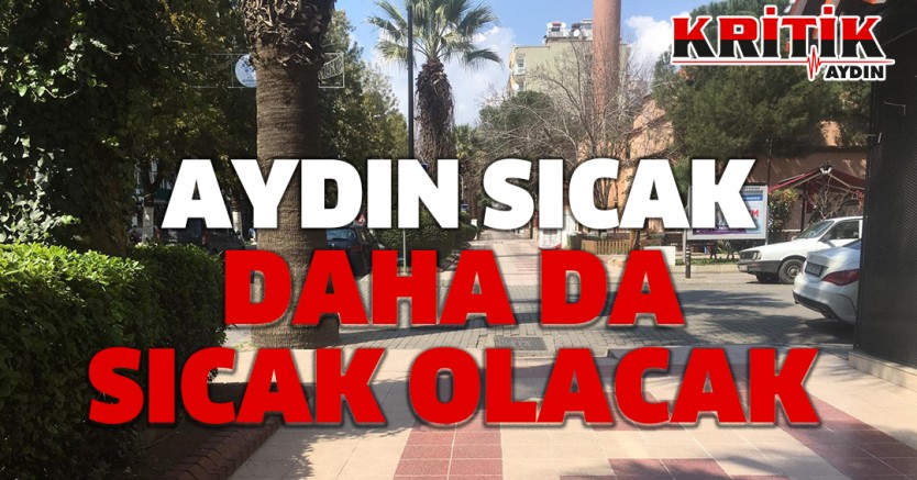 Aydın sıcak, daha da sıcak olacak!