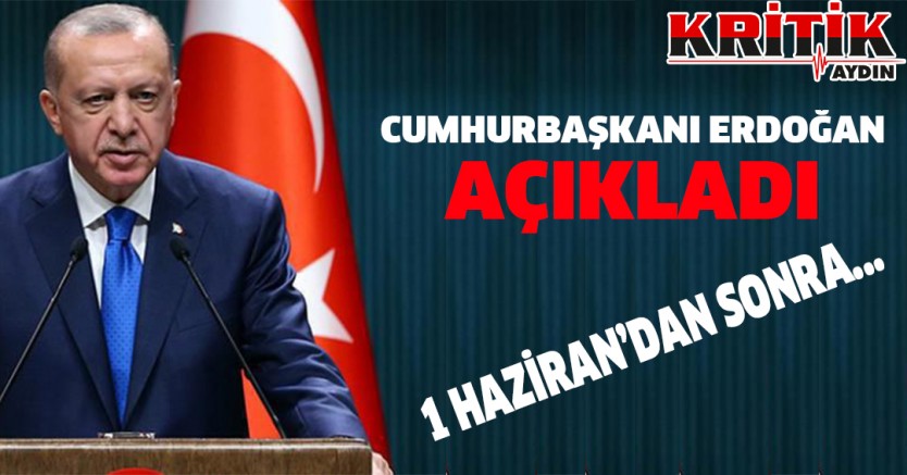 Cumhurbaşkanı Erdoğan Açıkladı, 1 Haziran'dan Sonra