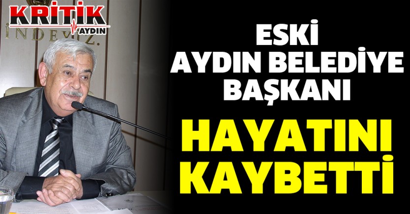 eski Aydın Belediyesi Başkanı hayatını kaybetti