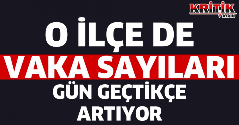 O ilçe de vaka sayıları gün geçtikçe artıyor