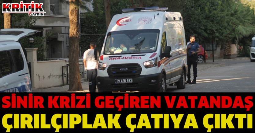 Sinir krizi geçiren vatandaş çırılçıplak çatıya çıktı